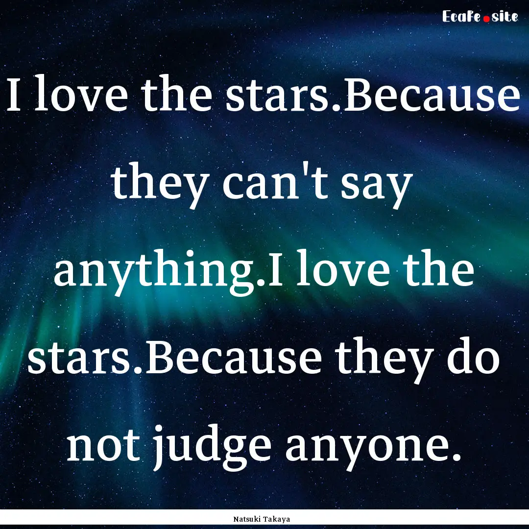 I love the stars.Because they can't say anything.I.... : Quote by Natsuki Takaya