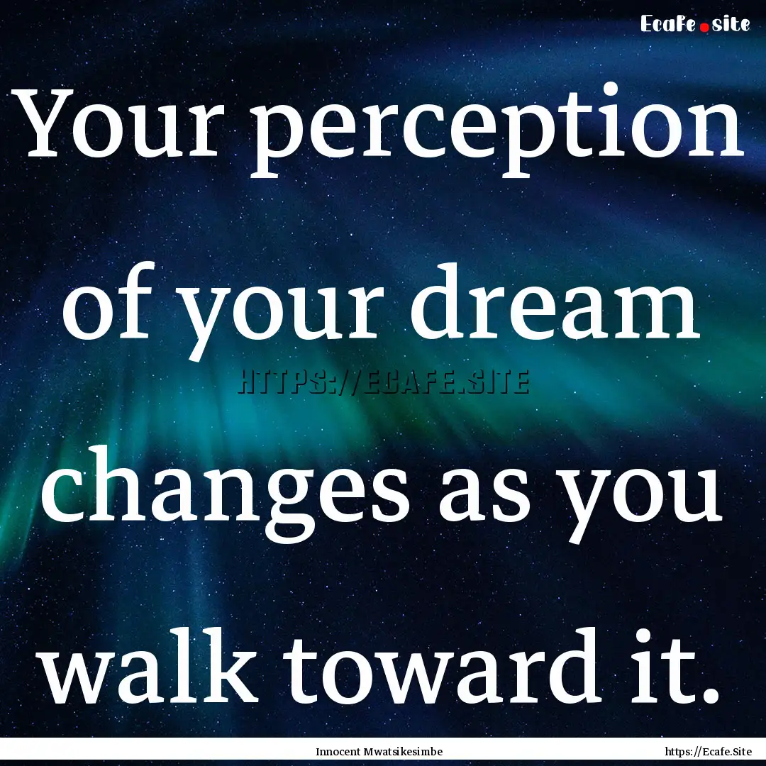 Your perception of your dream changes as.... : Quote by Innocent Mwatsikesimbe