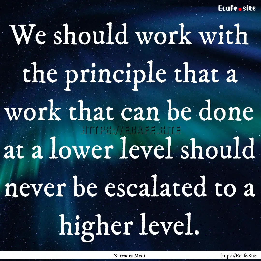 We should work with the principle that a.... : Quote by Narendra Modi