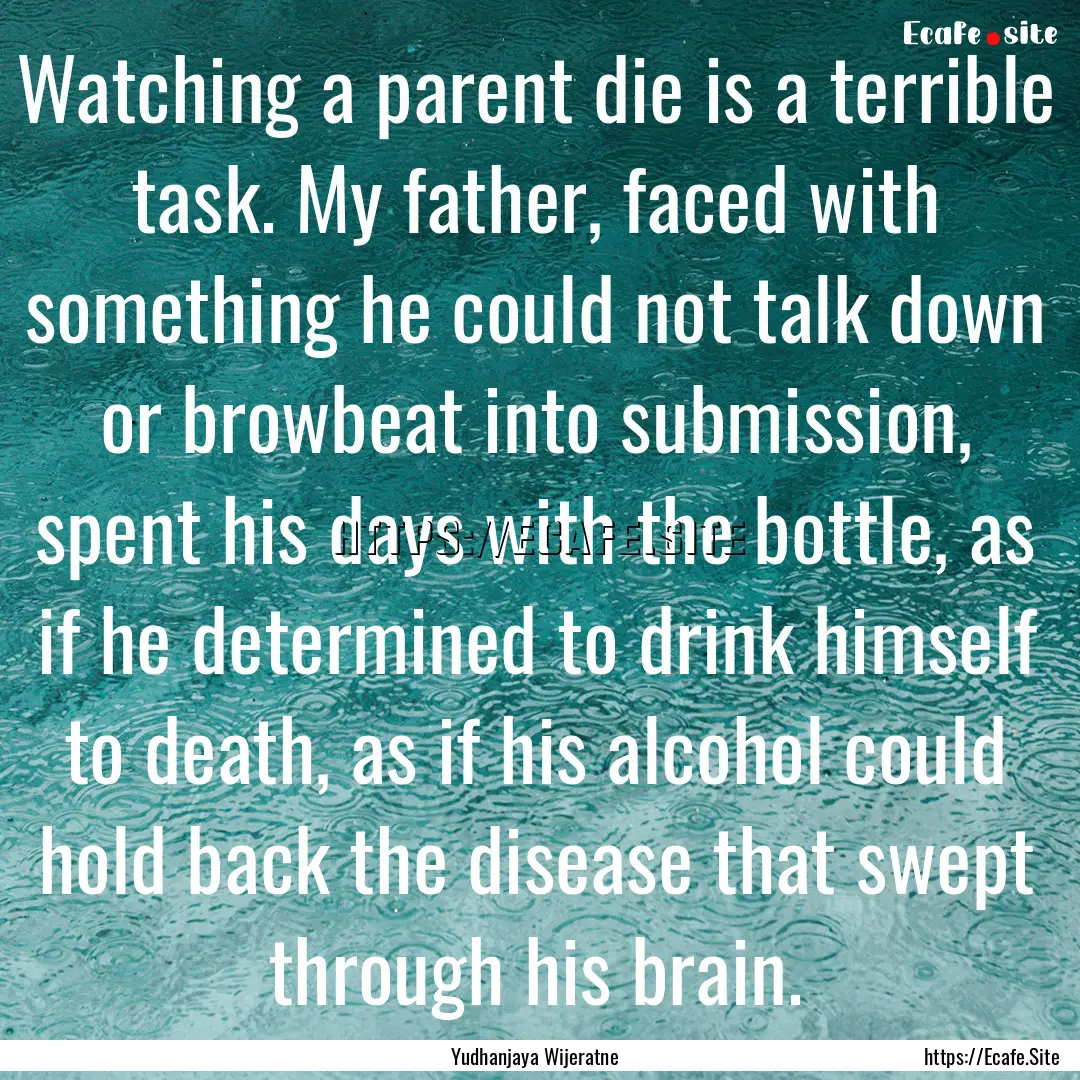 Watching a parent die is a terrible task..... : Quote by Yudhanjaya Wijeratne