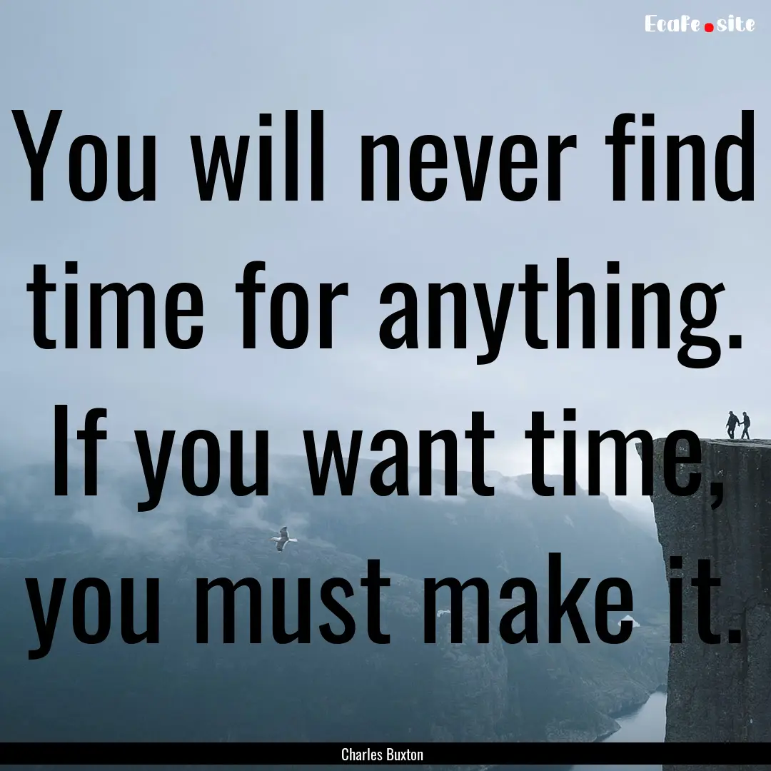 You will never find time for anything. If.... : Quote by Charles Buxton