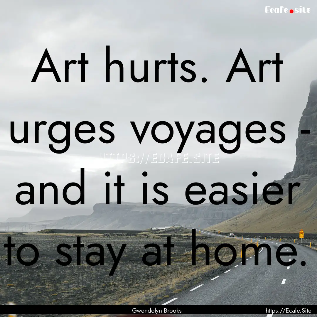 Art hurts. Art urges voyages - and it is.... : Quote by Gwendolyn Brooks