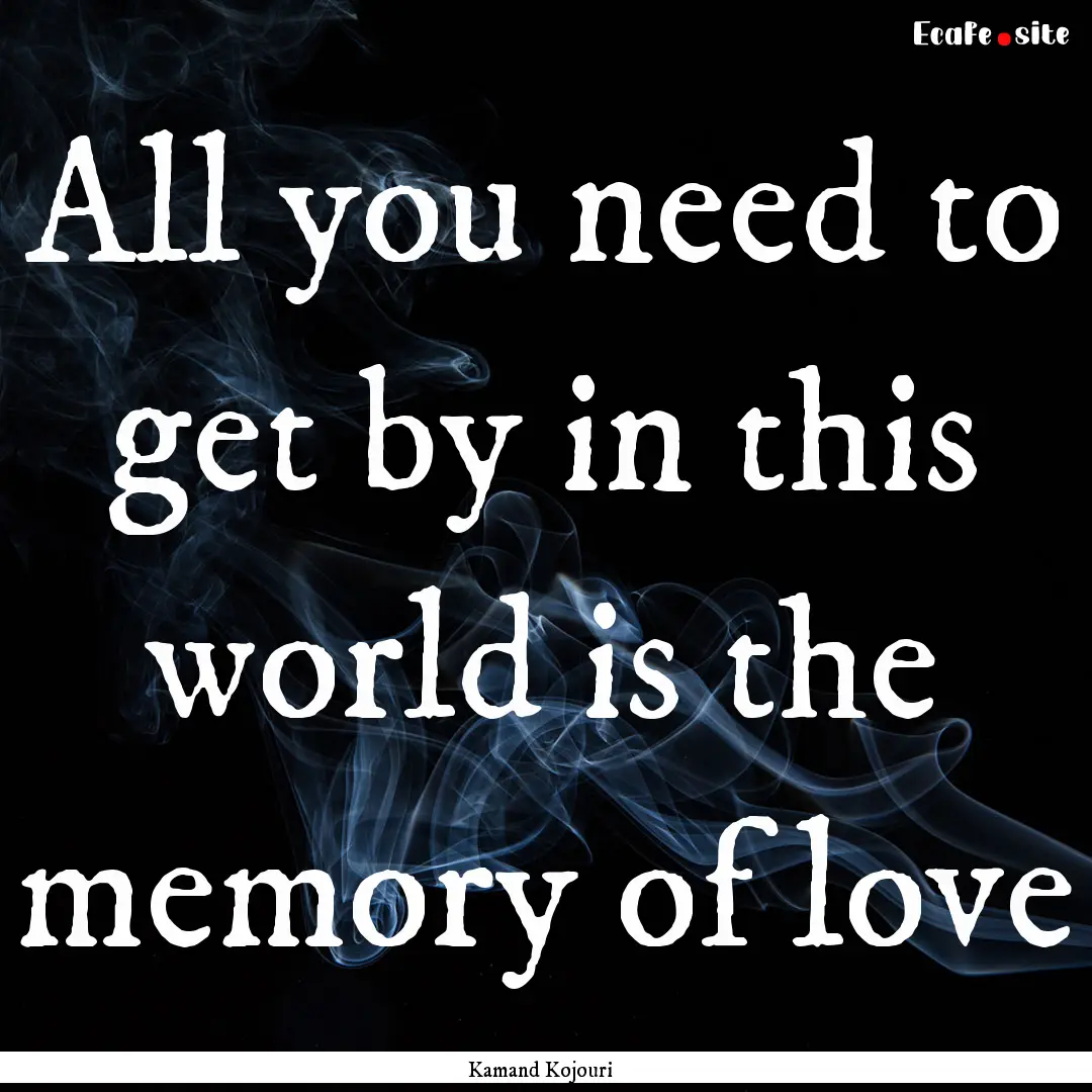 All you need to get by in this world is the.... : Quote by Kamand Kojouri