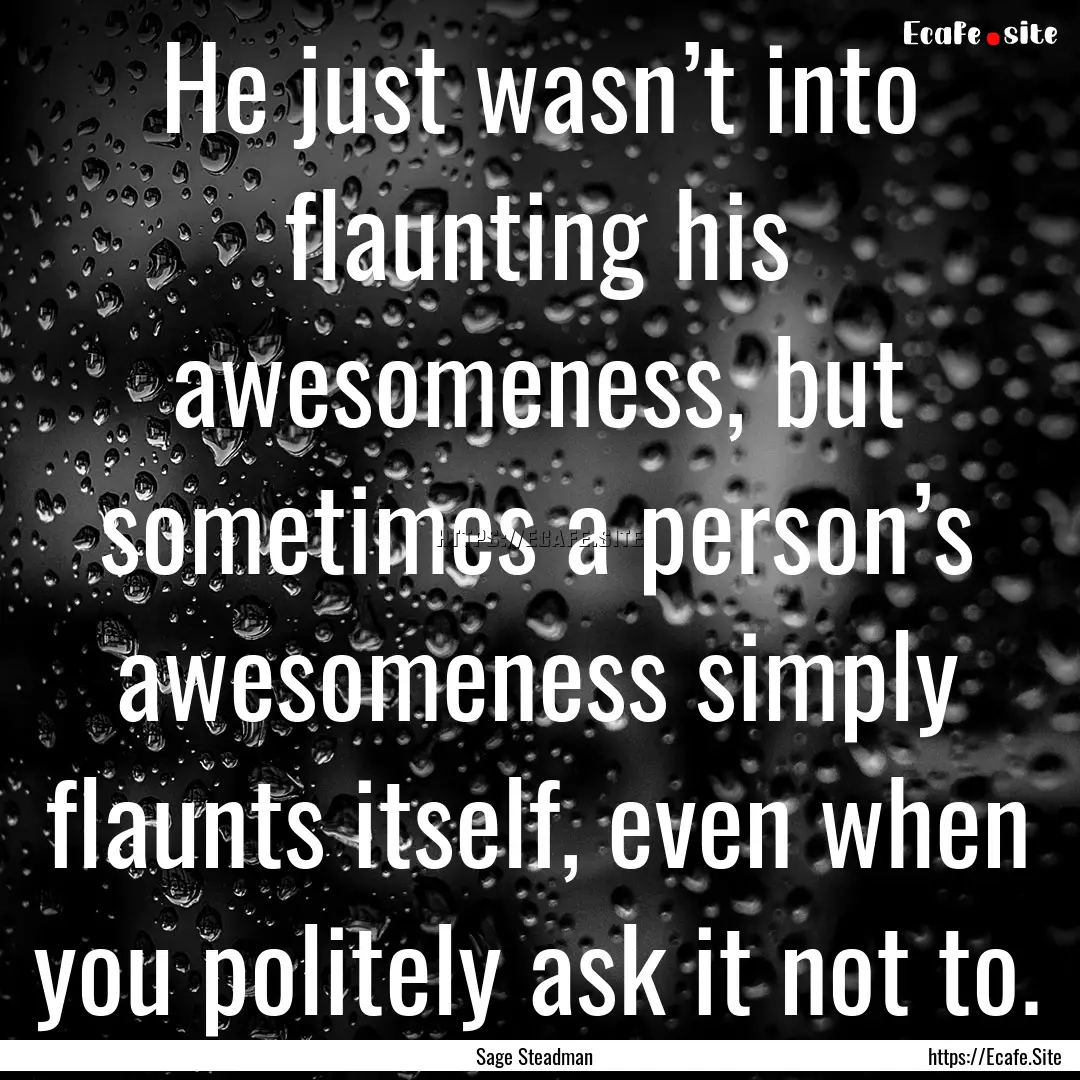 He just wasn’t into flaunting his awesomeness,.... : Quote by Sage Steadman