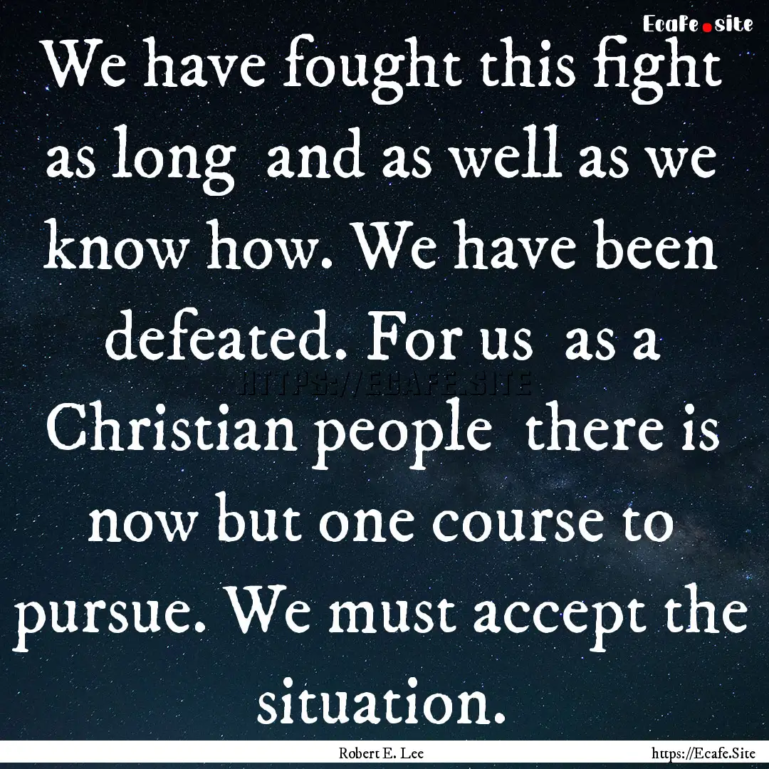 We have fought this fight as long and as.... : Quote by Robert E. Lee