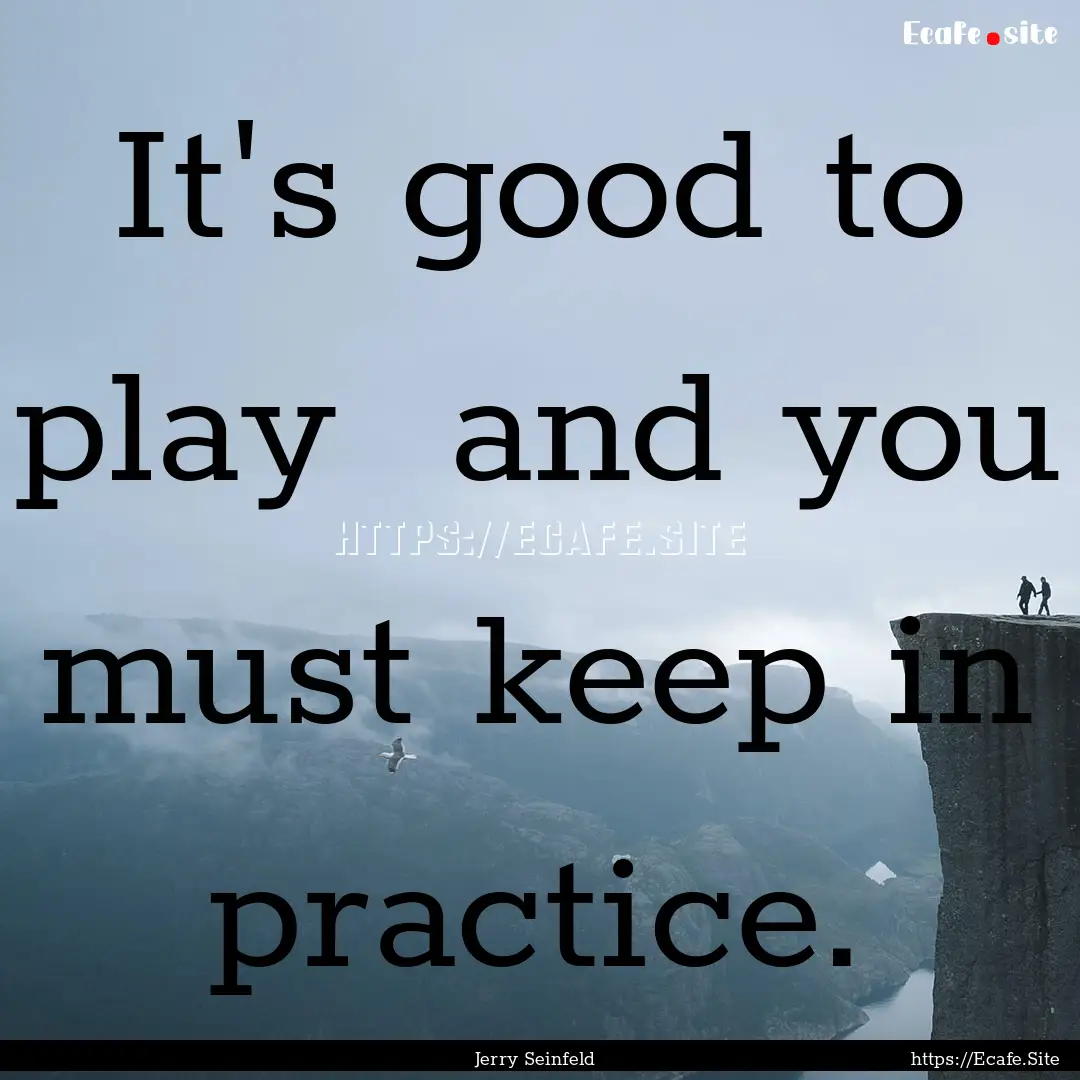 It's good to play and you must keep in practice..... : Quote by Jerry Seinfeld