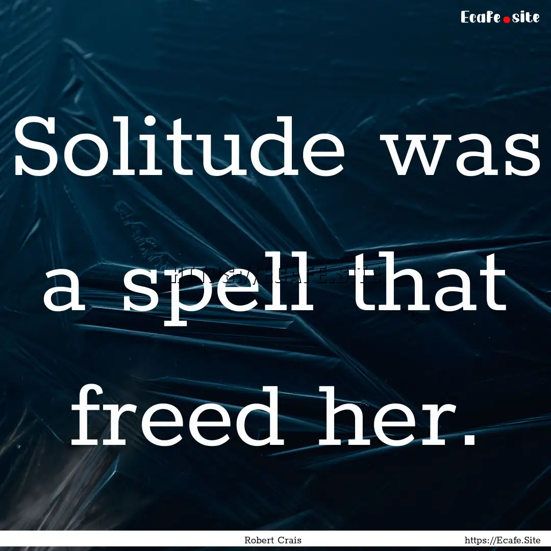 Solitude was a spell that freed her. : Quote by Robert Crais