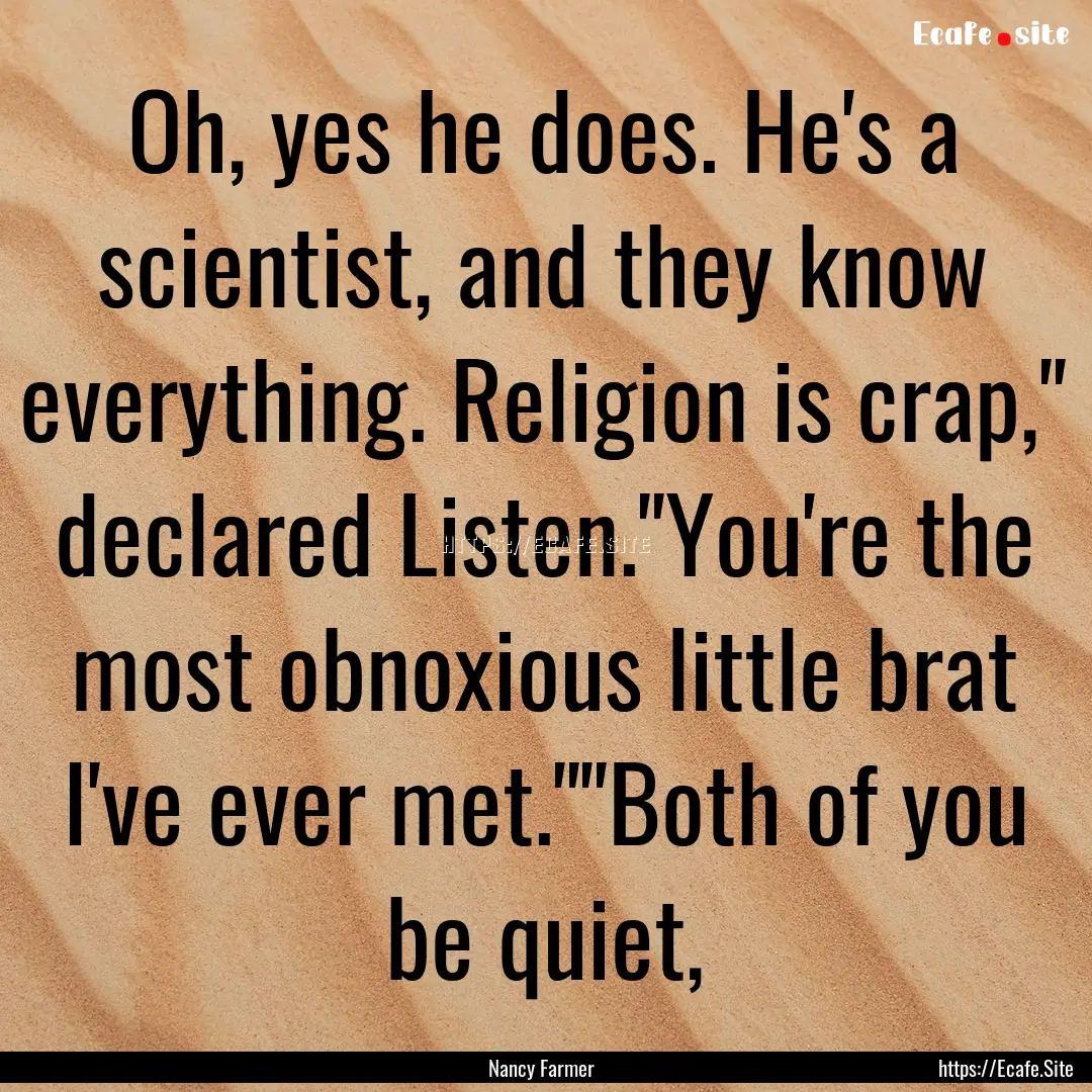 Oh, yes he does. He's a scientist, and they.... : Quote by Nancy Farmer