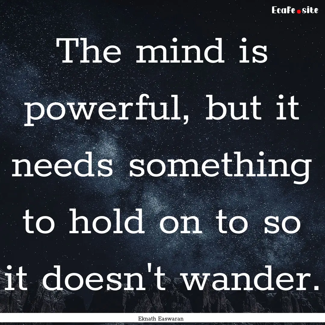 The mind is powerful, but it needs something.... : Quote by Eknath Easwaran