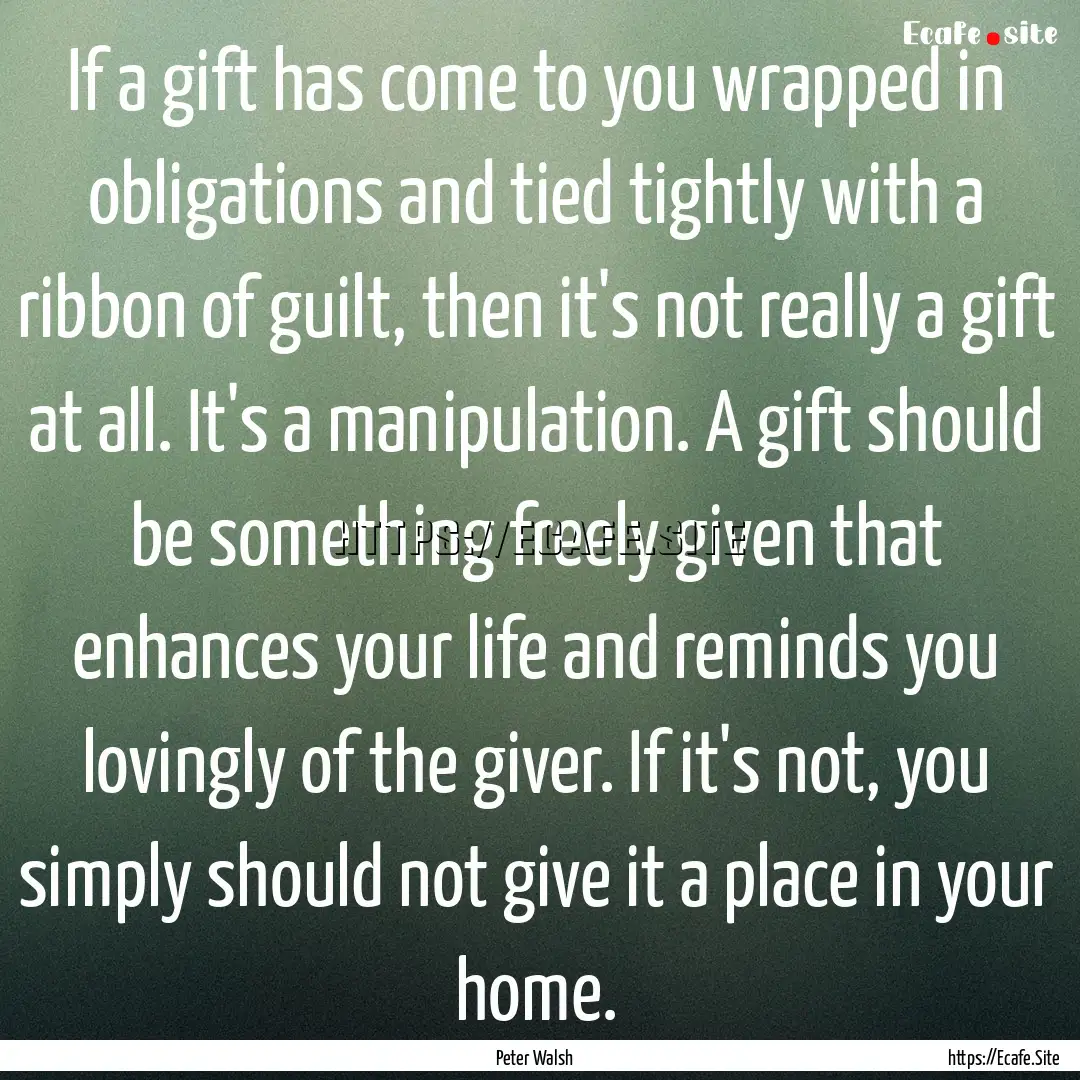 If a gift has come to you wrapped in obligations.... : Quote by Peter Walsh