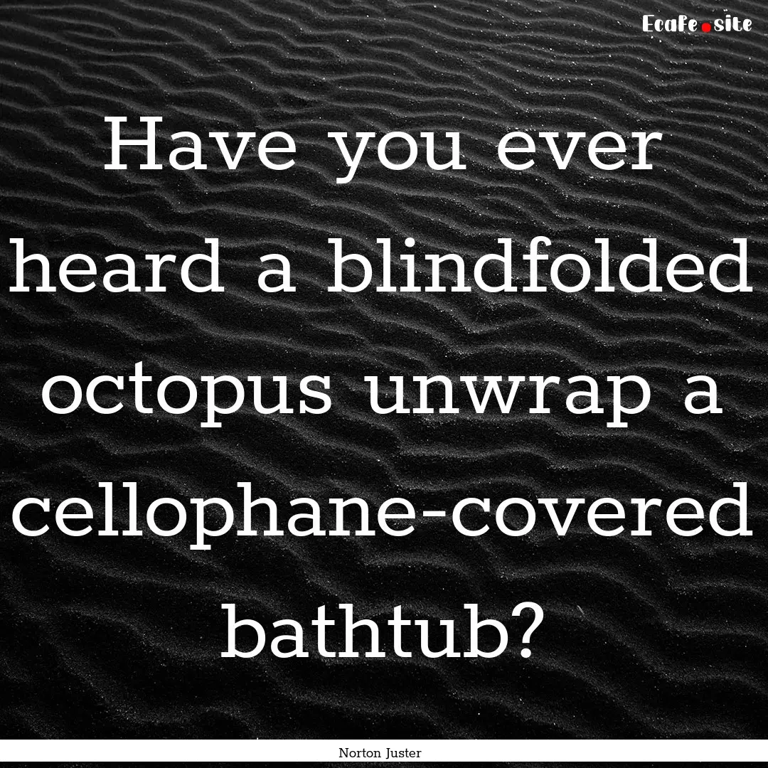 Have you ever heard a blindfolded octopus.... : Quote by Norton Juster