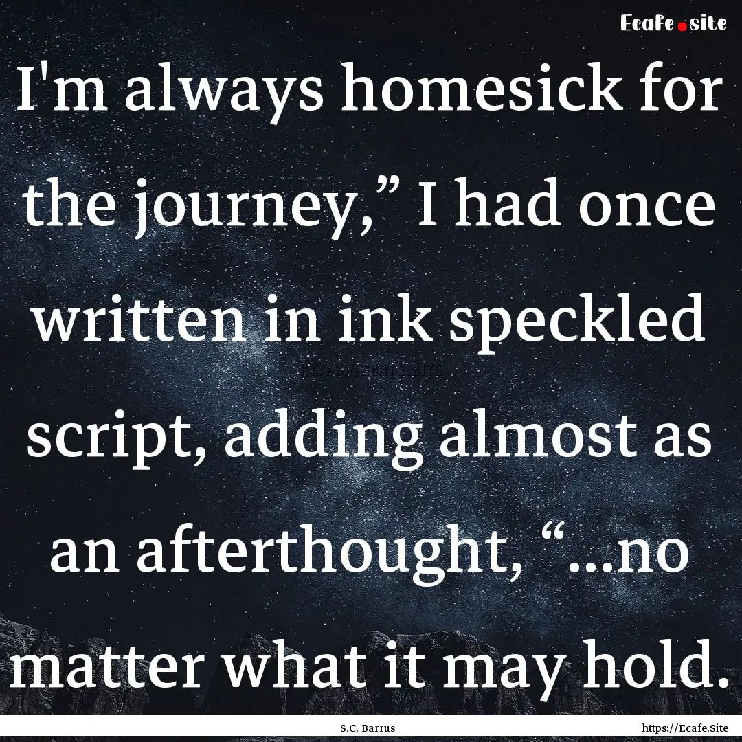 I'm always homesick for the journey,” I.... : Quote by S.C. Barrus