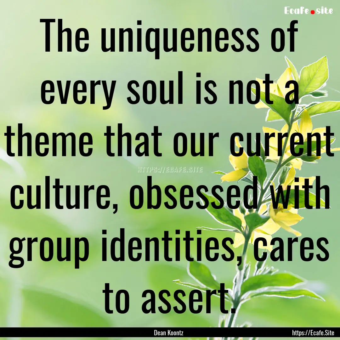 The uniqueness of every soul is not a theme.... : Quote by Dean Koontz