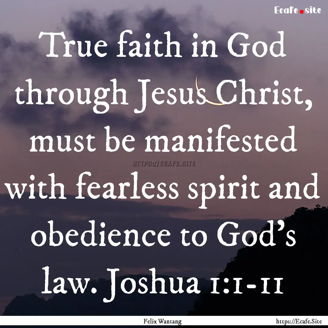 True faith in God through Jesus Christ, must.... : Quote by Felix Wantang