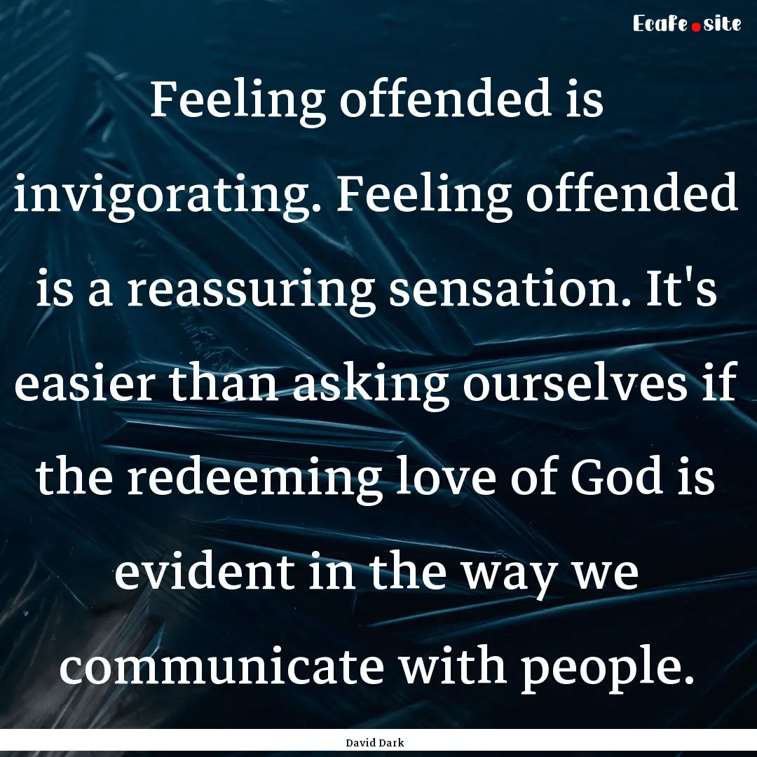 Feeling offended is invigorating. Feeling.... : Quote by David Dark