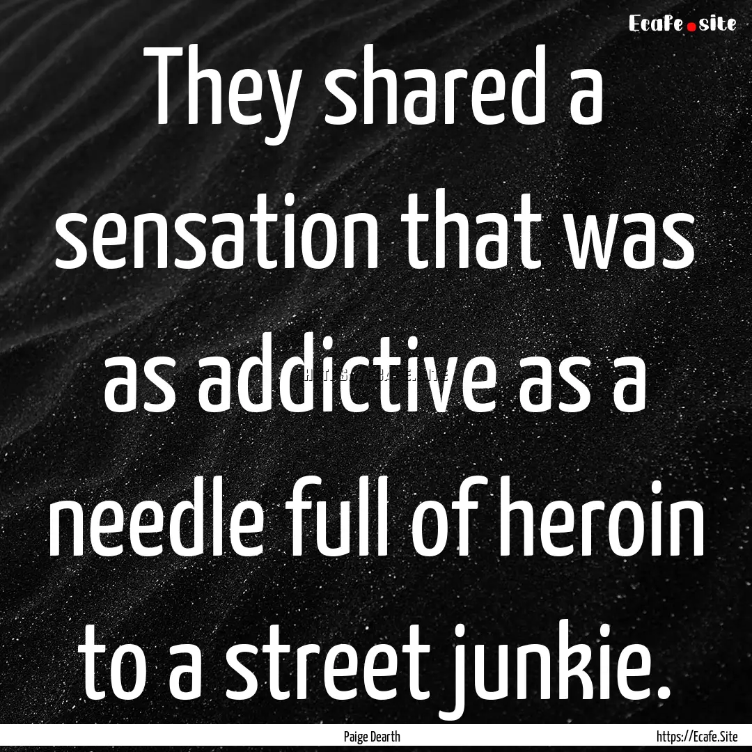 They shared a sensation that was as addictive.... : Quote by Paige Dearth