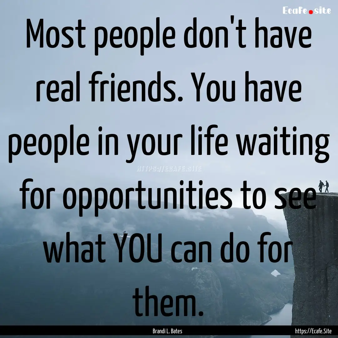 Most people don't have real friends. You.... : Quote by Brandi L. Bates