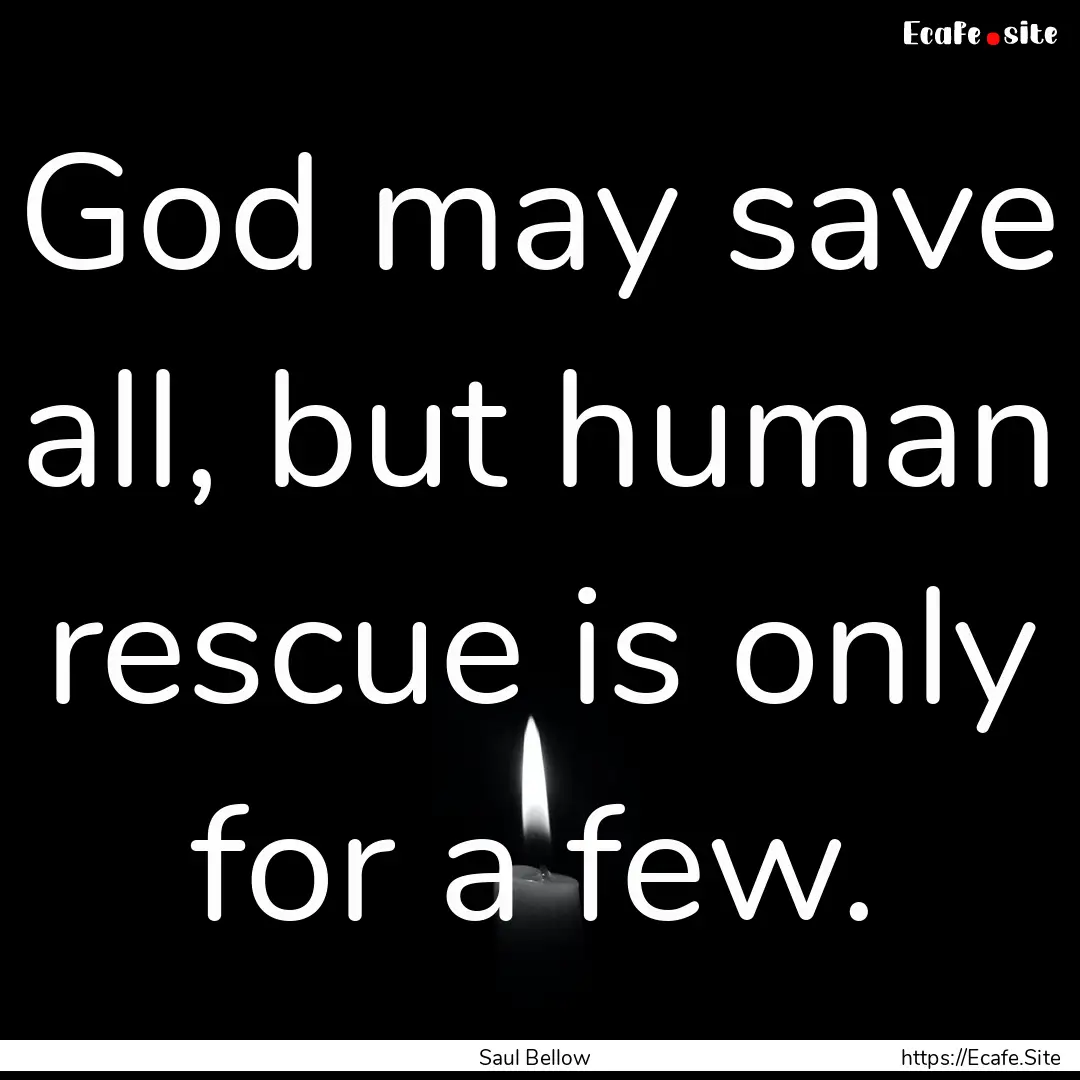 God may save all, but human rescue is only.... : Quote by Saul Bellow