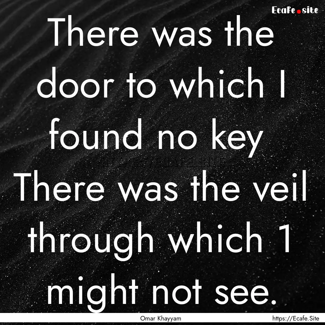 There was the door to which I found no key.... : Quote by Omar Khayyam