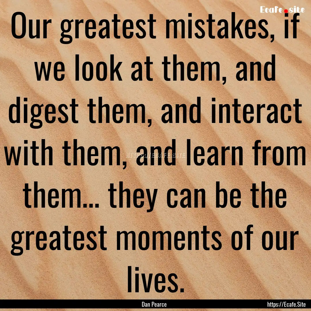 Our greatest mistakes, if we look at them,.... : Quote by Dan Pearce