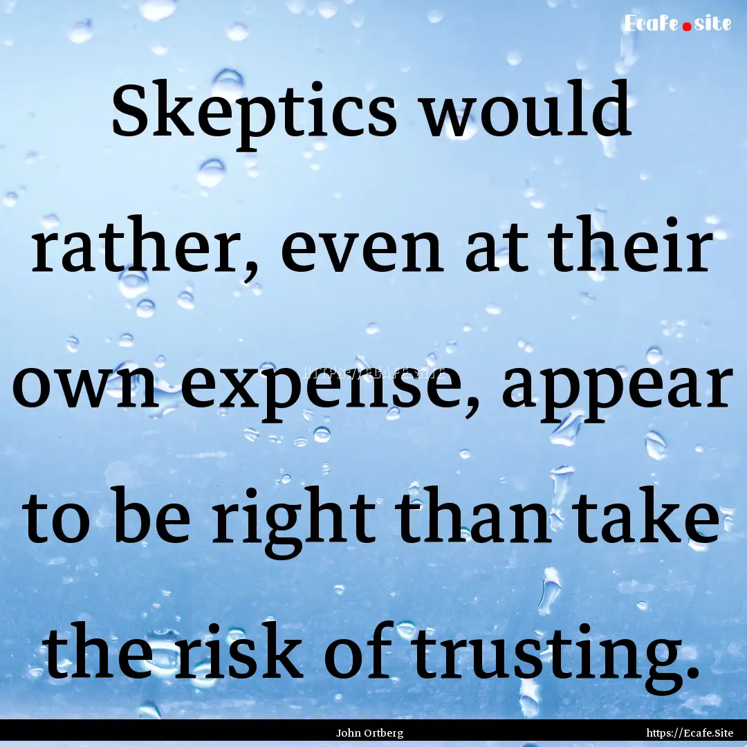 Skeptics would rather, even at their own.... : Quote by John Ortberg