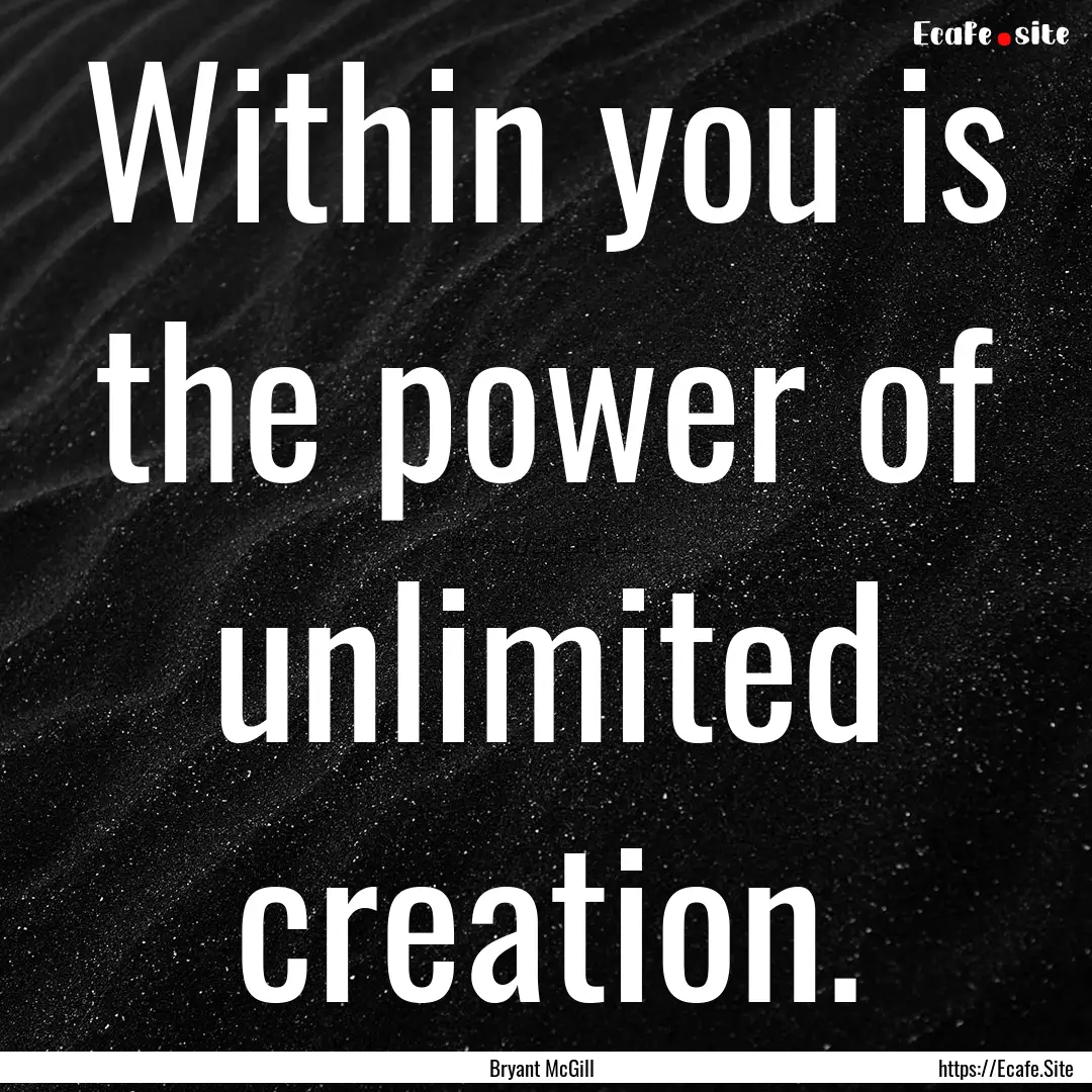 Within you is the power of unlimited creation..... : Quote by Bryant McGill