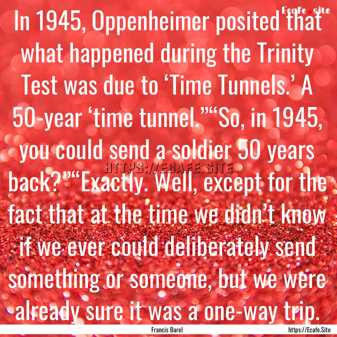 In 1945, Oppenheimer posited that what happened.... : Quote by Francis Barel