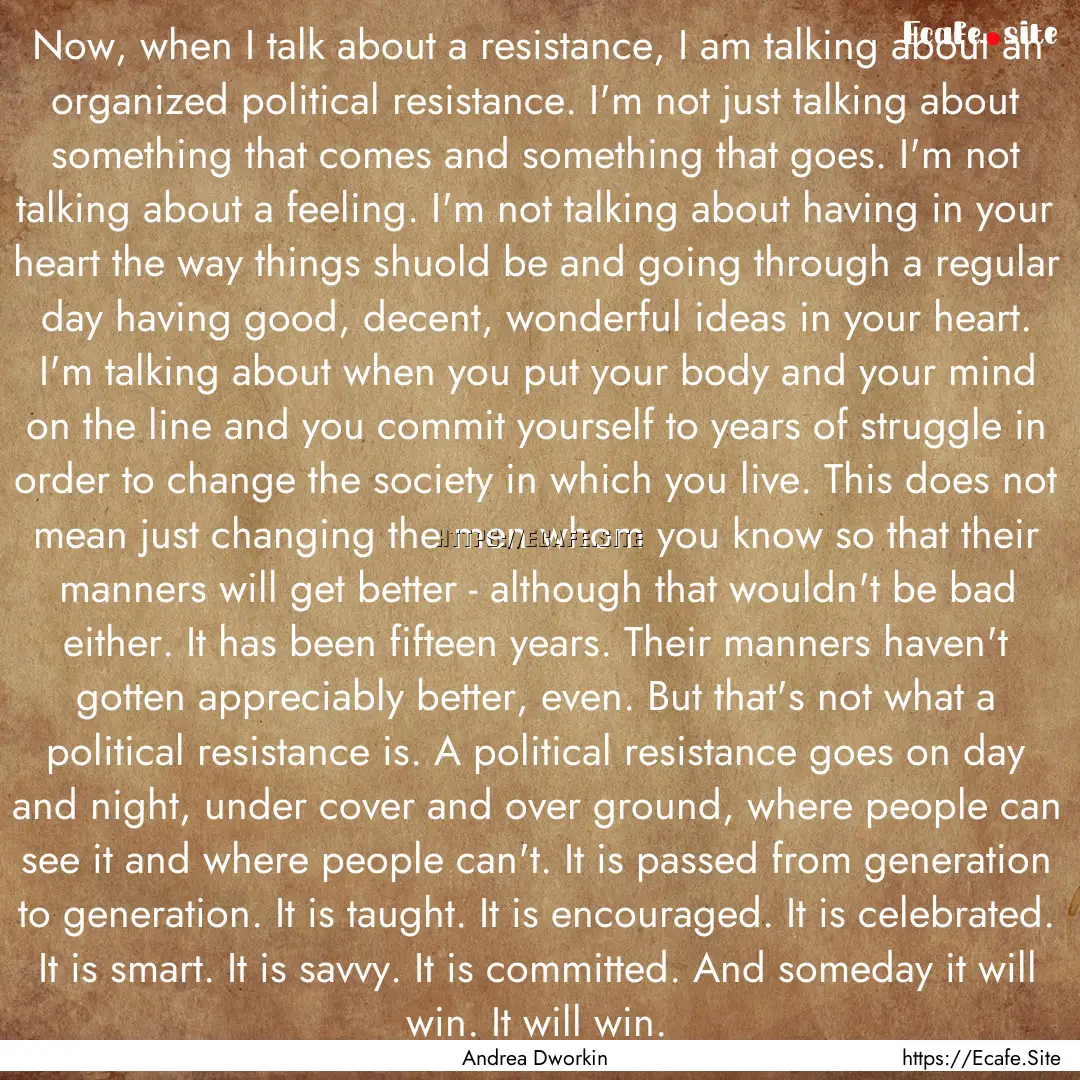 Now, when I talk about a resistance, I am.... : Quote by Andrea Dworkin