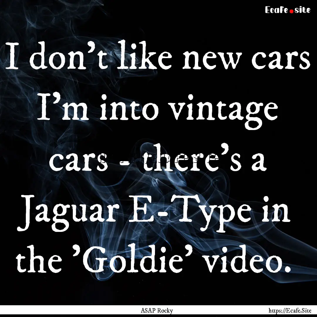 I don't like new cars I'm into vintage cars.... : Quote by ASAP Rocky