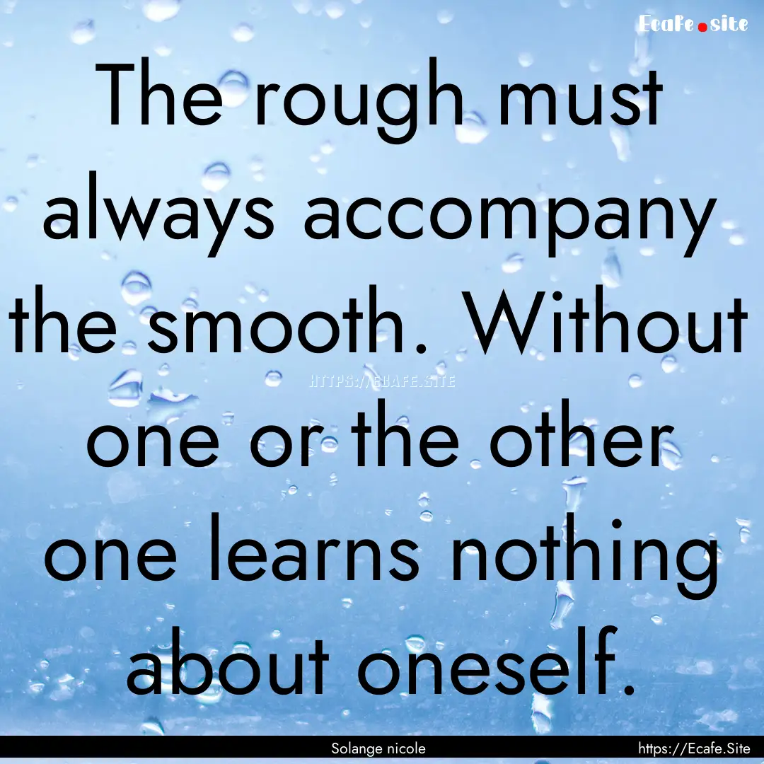 The rough must always accompany the smooth..... : Quote by Solange nicole