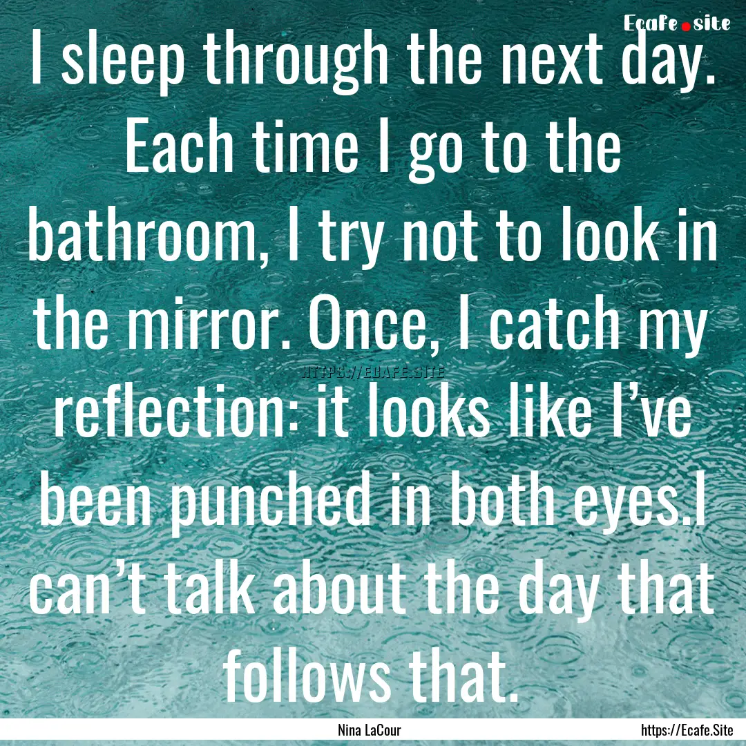 I sleep through the next day. Each time I.... : Quote by Nina LaCour