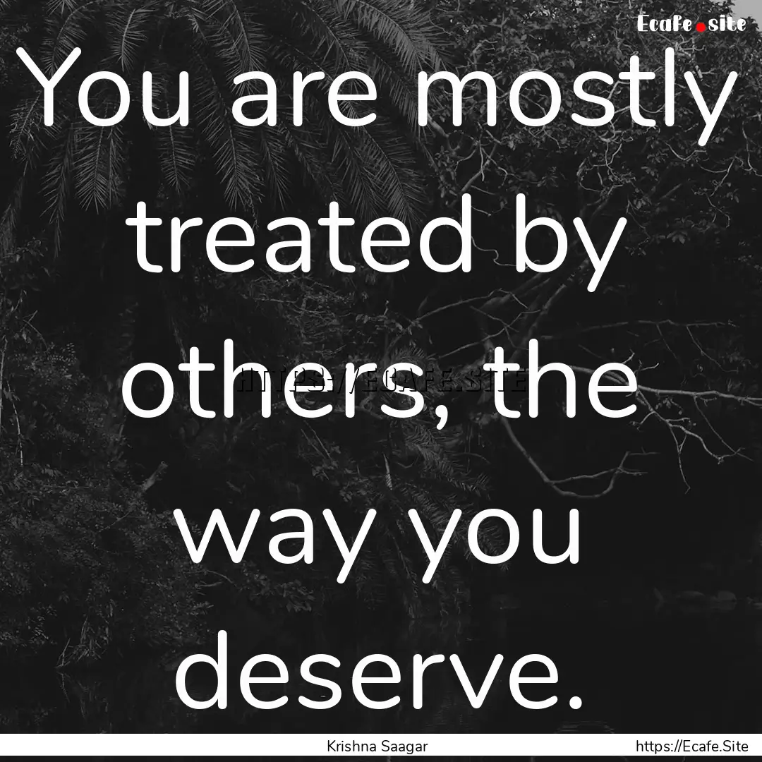 You are mostly treated by others, the way.... : Quote by Krishna Saagar