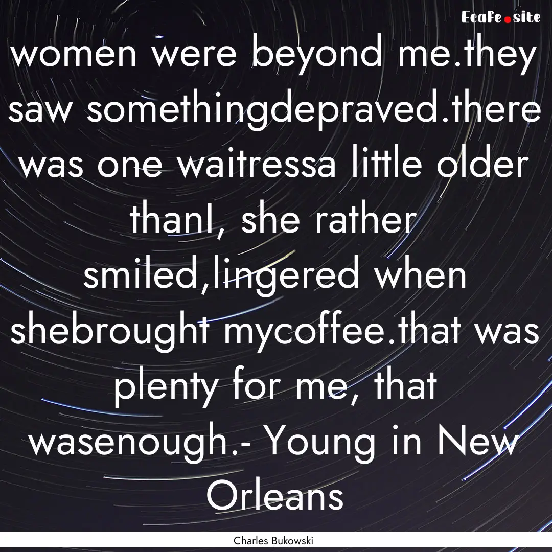 women were beyond me.they saw somethingdepraved.there.... : Quote by Charles Bukowski