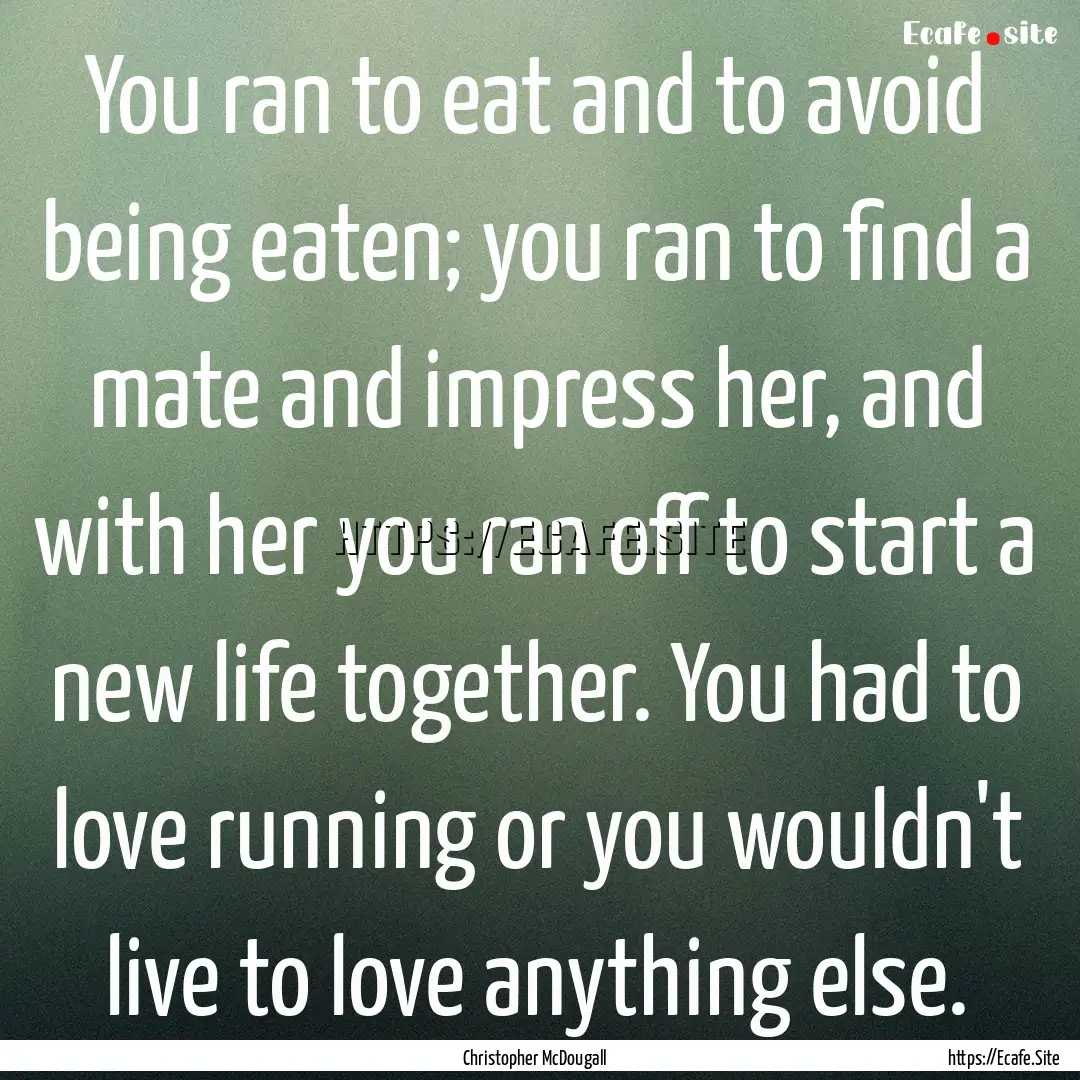 You ran to eat and to avoid being eaten;.... : Quote by Christopher McDougall