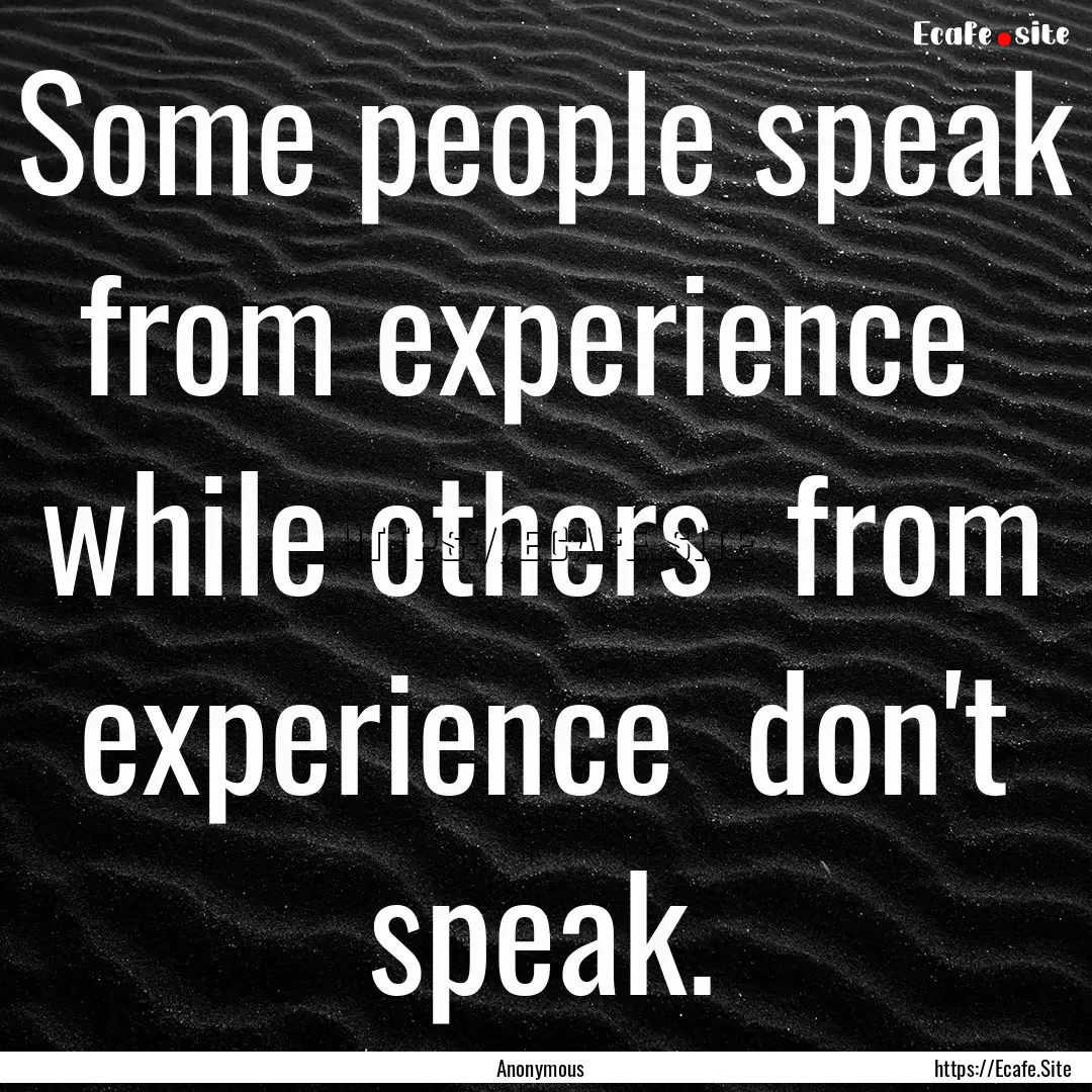 Some people speak from experience while.... : Quote by Anonymous