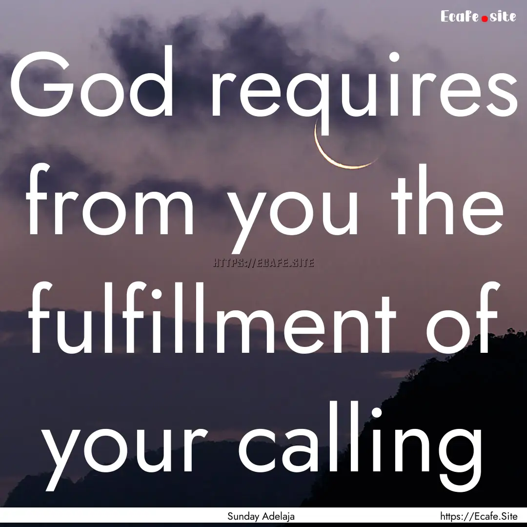 God requires from you the fulfillment of.... : Quote by Sunday Adelaja