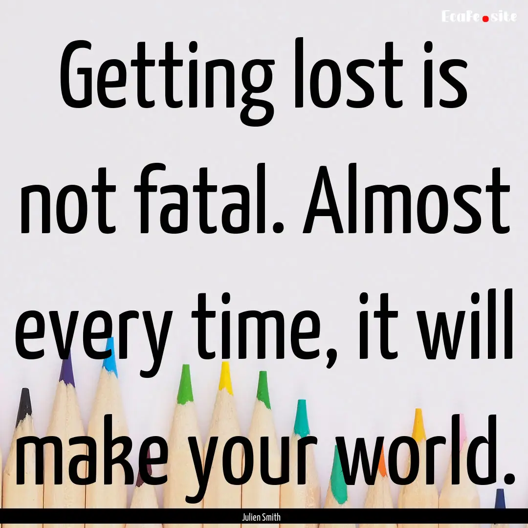 Getting lost is not fatal. Almost every time,.... : Quote by Julien Smith