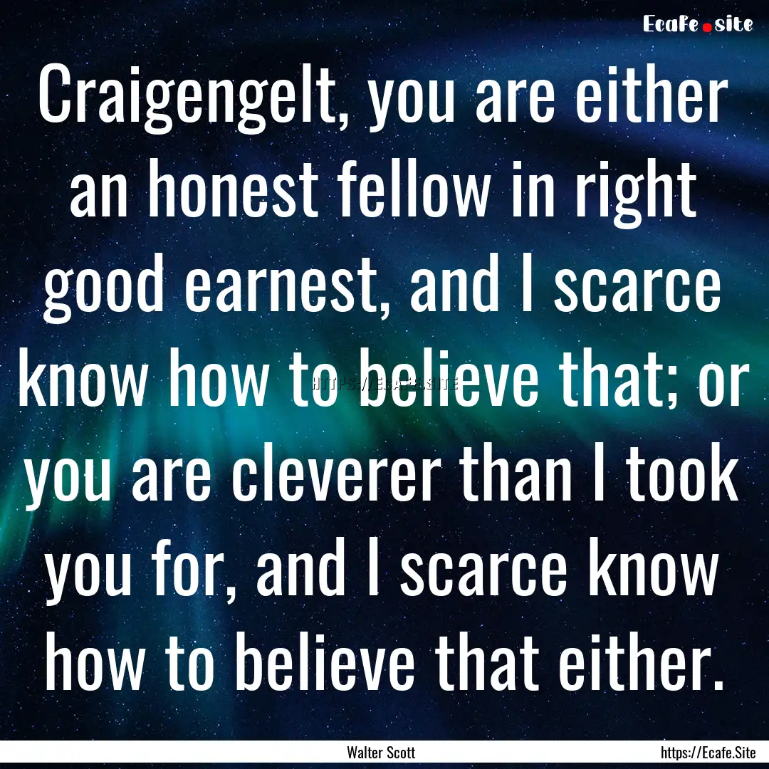 Craigengelt, you are either an honest fellow.... : Quote by Walter Scott