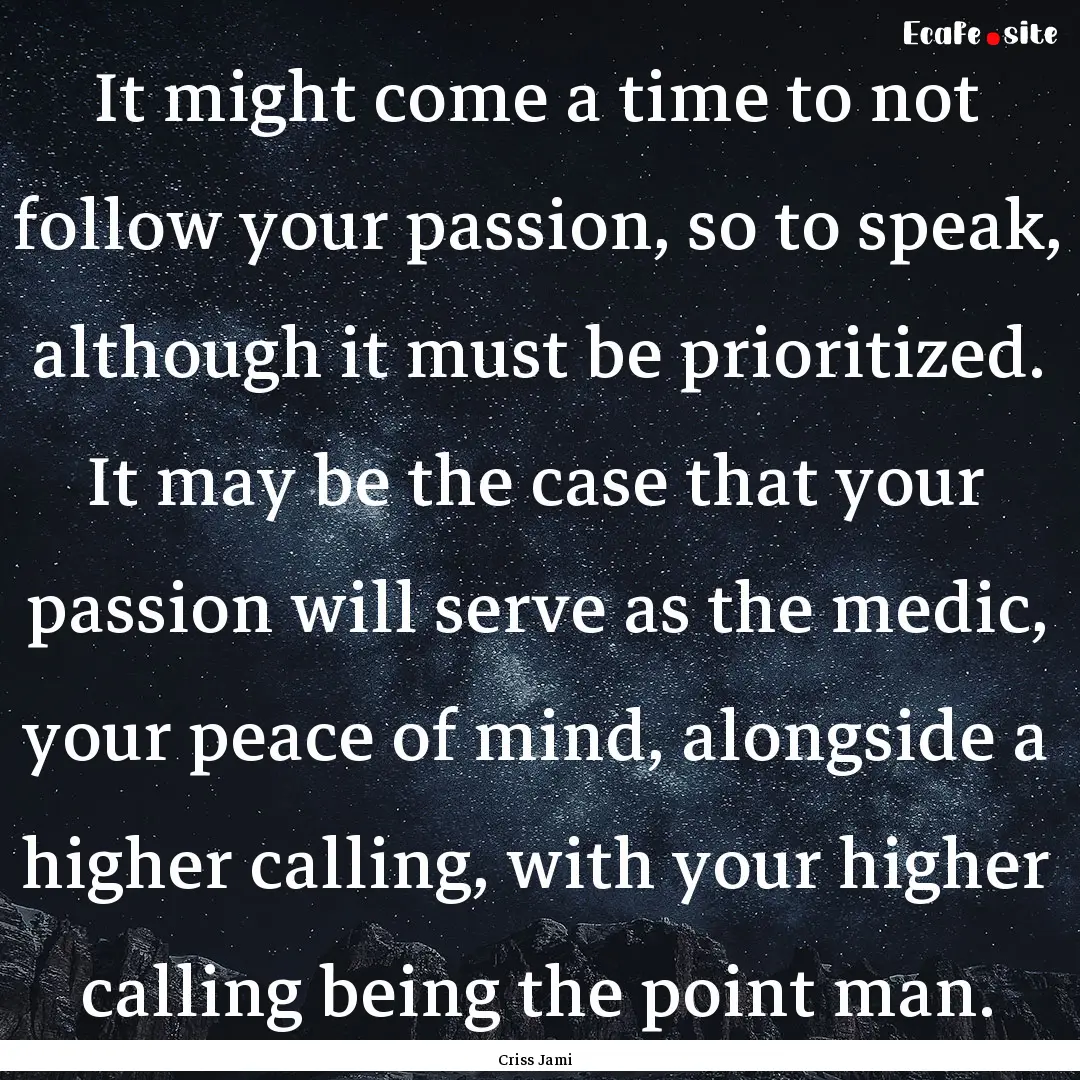 It might come a time to not follow your passion,.... : Quote by Criss Jami