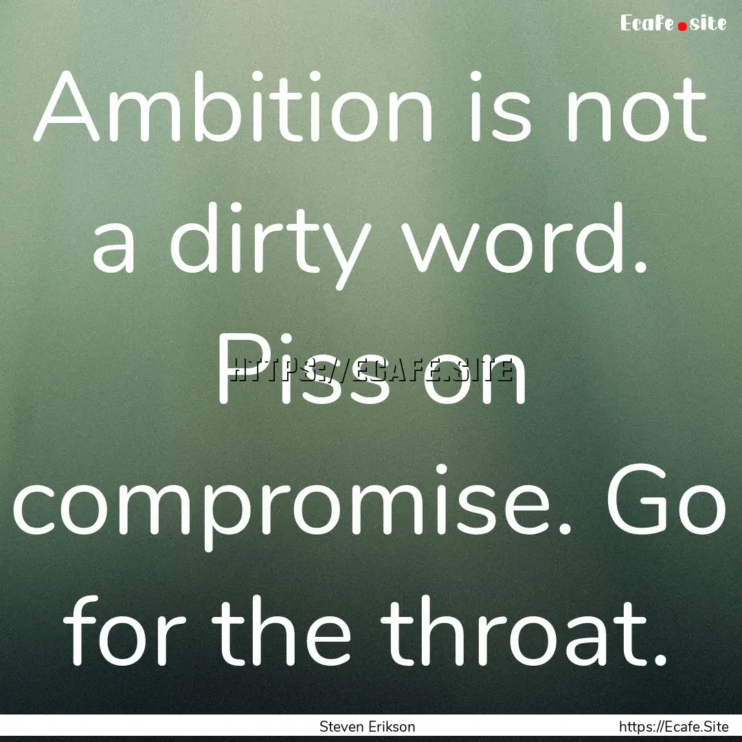 Ambition is not a dirty word. Piss on compromise..... : Quote by Steven Erikson