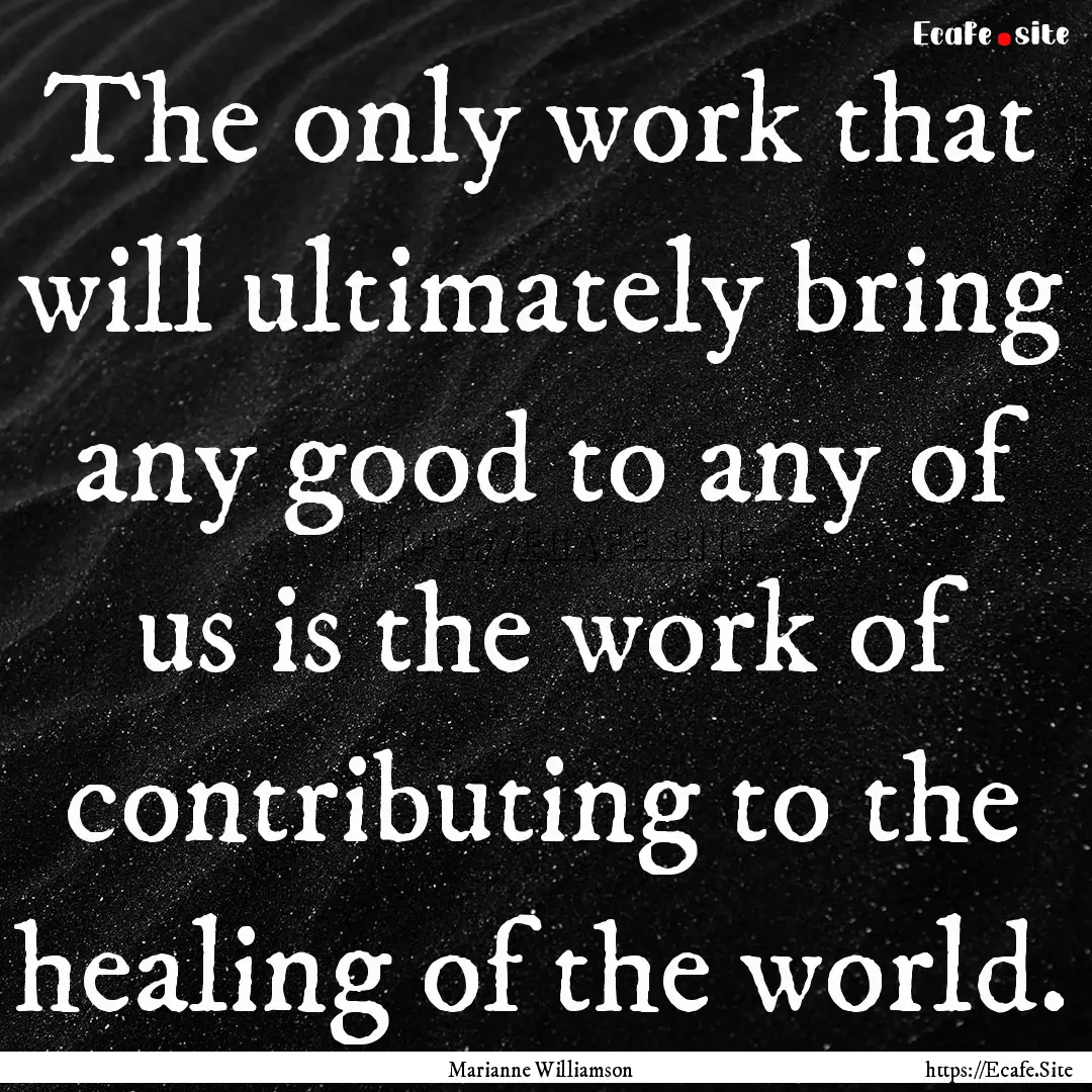 The only work that will ultimately bring.... : Quote by Marianne Williamson