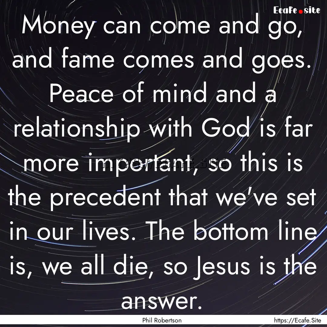 Money can come and go, and fame comes and.... : Quote by Phil Robertson