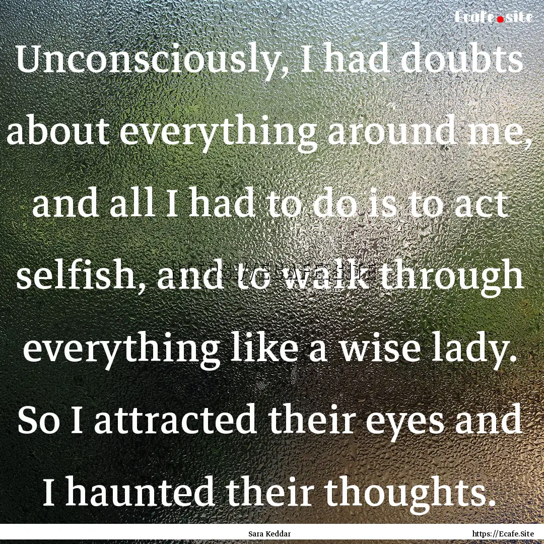 Unconsciously, I had doubts about everything.... : Quote by Sara Keddar