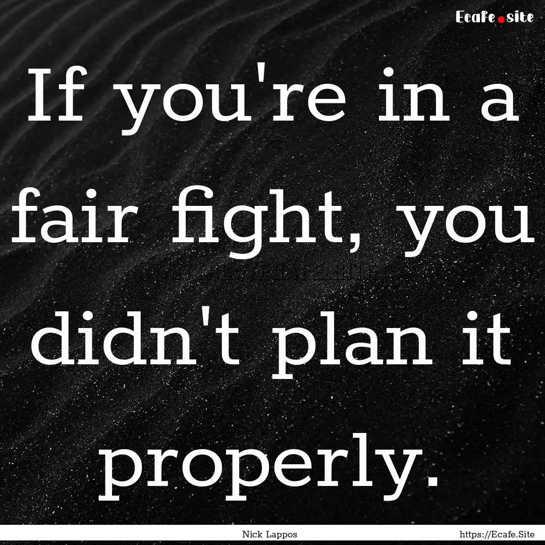 If you're in a fair fight, you didn't plan.... : Quote by Nick Lappos