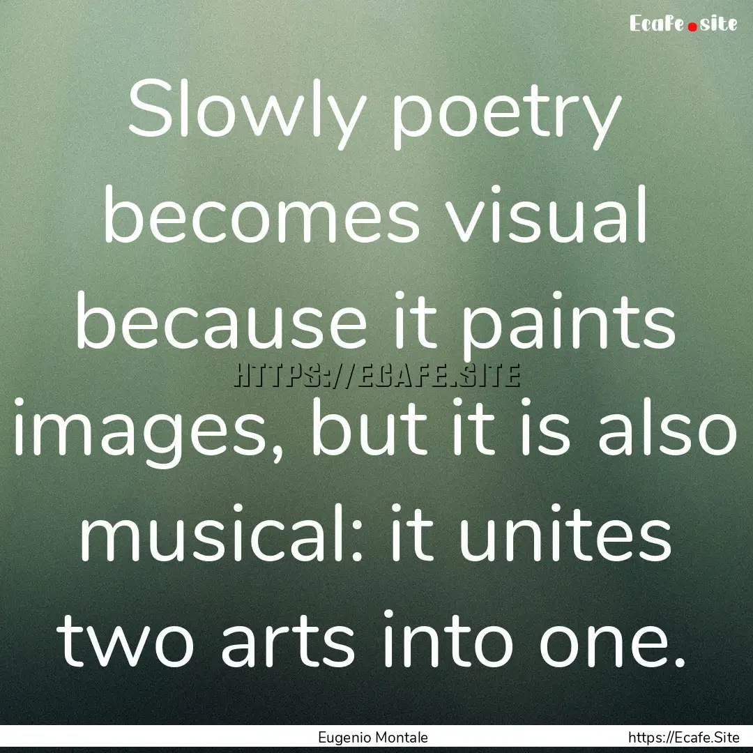 Slowly poetry becomes visual because it paints.... : Quote by Eugenio Montale