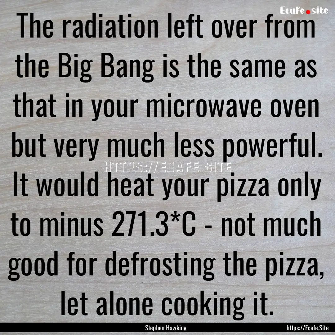 The radiation left over from the Big Bang.... : Quote by Stephen Hawking