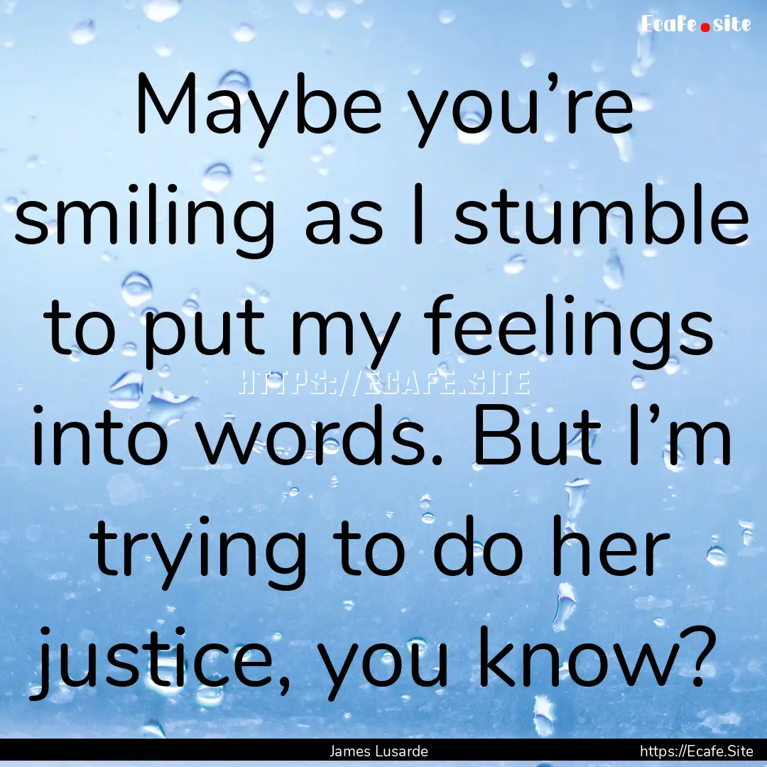 Maybe you’re smiling as I stumble to put.... : Quote by James Lusarde