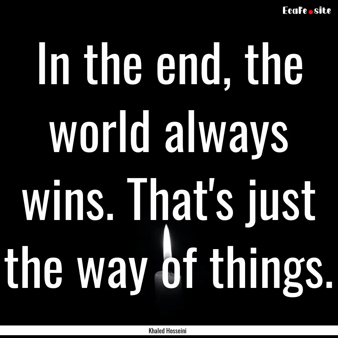 In the end, the world always wins. That's.... : Quote by Khaled Hosseini