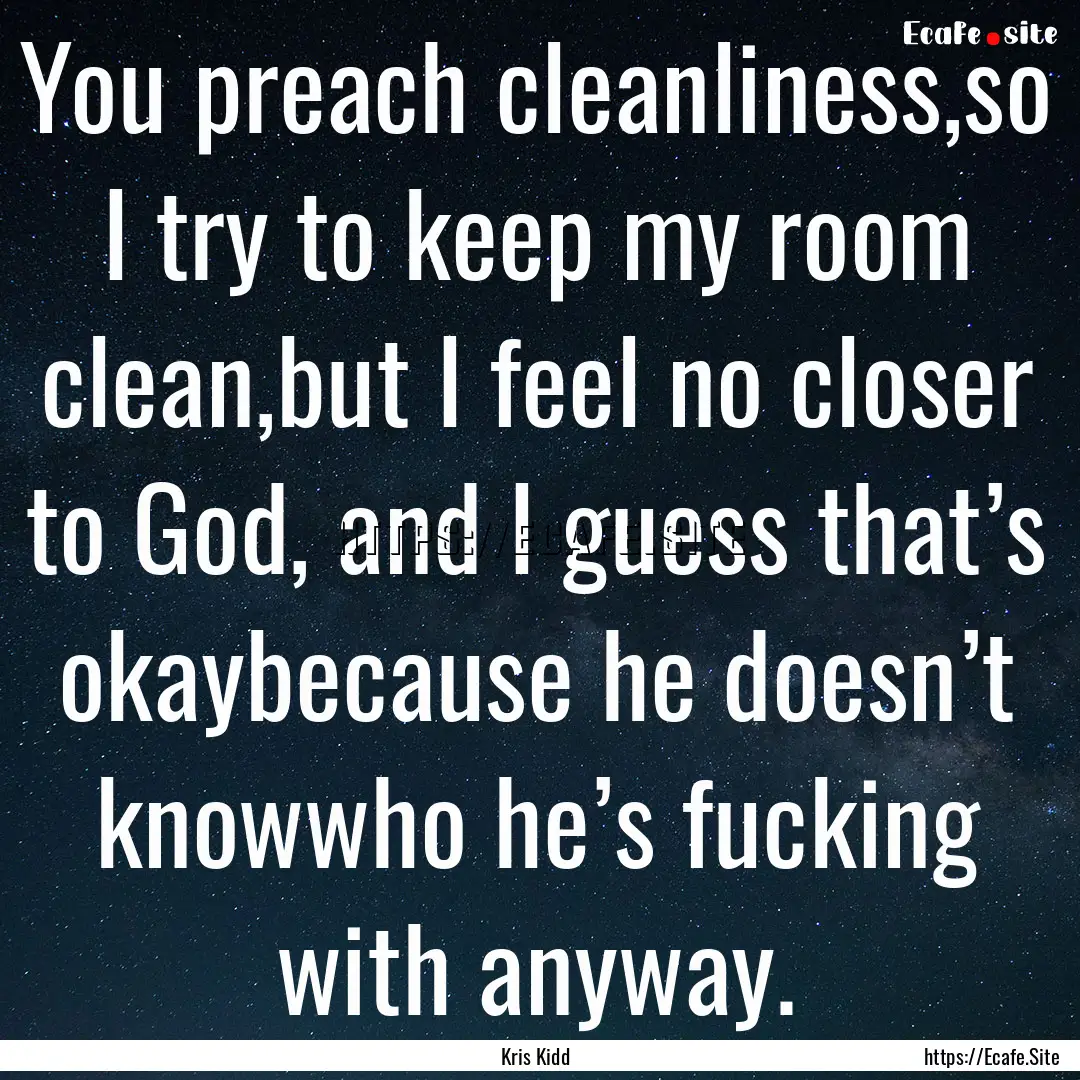 You preach cleanliness,so I try to keep my.... : Quote by Kris Kidd