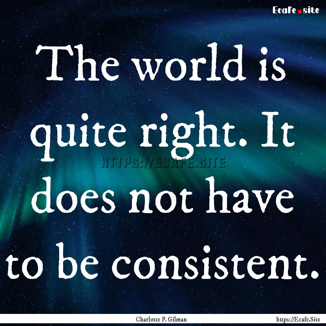 The world is quite right. It does not have.... : Quote by Charlotte P. Gilman